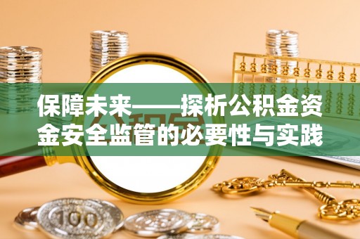 泉州保障未来——探析公积金资金安全监管的必要性与实践路径