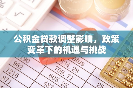 泉州公积金贷款调整影响，政策变革下的机遇与挑战