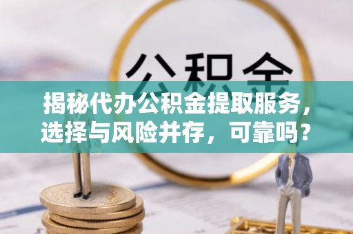 泉州揭秘代办公积金提取服务，选择与风险并存，可靠吗？