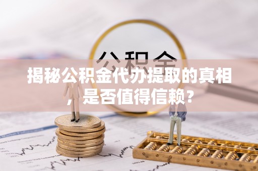 泉州揭秘公积金代办提取的真相，是否值得信赖？