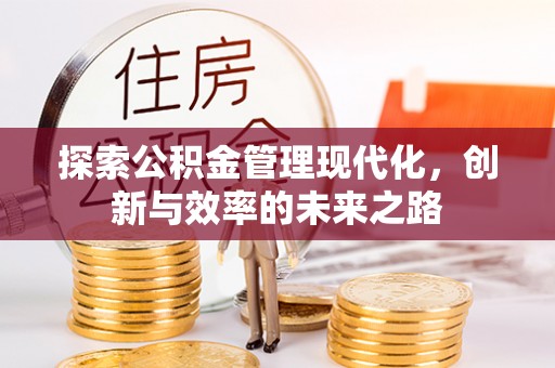 泉州探索公积金管理现代化，创新与效率的未来之路