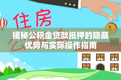 泉州揭秘公积金贷款抵押的隐藏优势与实际操作指南