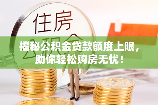 泉州揭秘公积金贷款额度上限，助你轻松购房无忧！