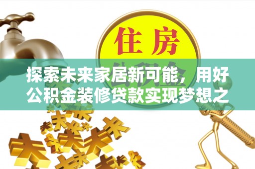 泉州探索未来家居新可能，用好公积金装修贷款实现梦想之家