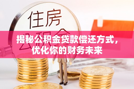 泉州揭秘公积金贷款偿还方式，优化你的财务未来