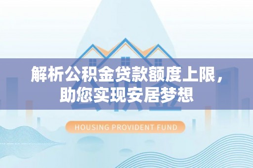 泉州解析公积金贷款额度上限，助您实现安居梦想