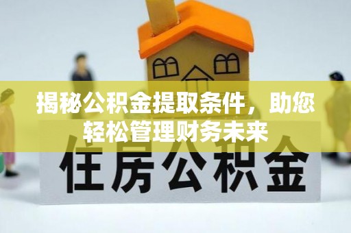 泉州揭秘公积金提取条件，助您轻松管理财务未来