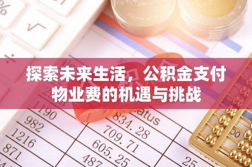 泉州探索未来生活，公积金支付物业费的机遇与挑战