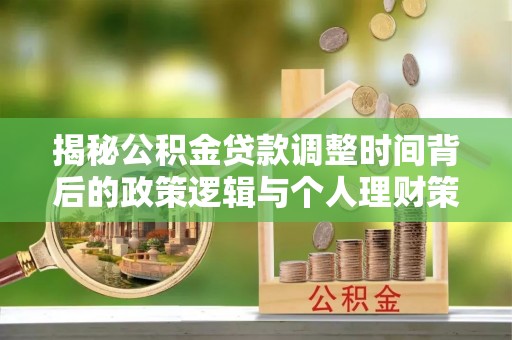 泉州揭秘公积金贷款调整时间背后的政策逻辑与个人理财策略