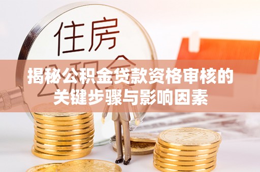 泉州揭秘公积金贷款资格审核的关键步骤与影响因素
