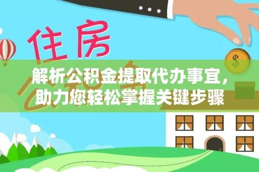 泉州解析公积金提取代办事宜，助力您轻松掌握关键步骤