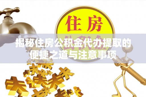 泉州揭秘住房公积金代办提取的便捷之道与注意事项