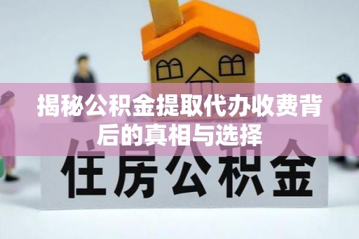 泉州揭秘公积金提取代办收费背后的真相与选择
