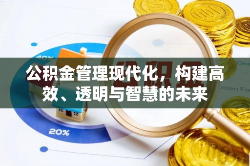 泉州公积金管理现代化，构建高效、透明与智慧的未来