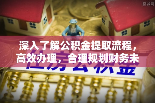 泉州深入了解公积金提取流程，高效办理，合理规划财务未来