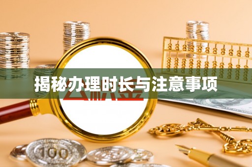 泉州揭秘办理时长与注意事项
