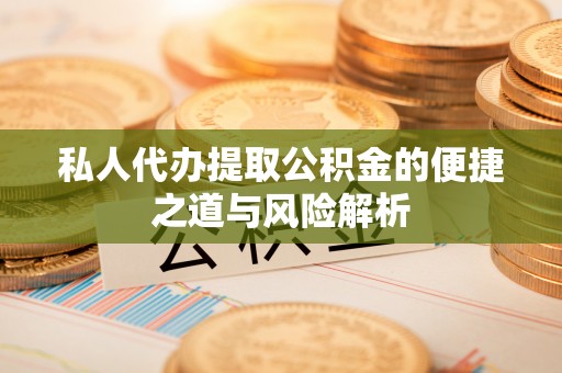 泉州私人代办提取公积金的便捷之道与风险解析