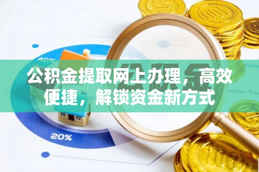 泉州公积金提取网上办理，高效便捷，解锁资金新方式