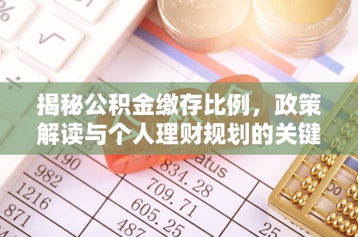 泉州揭秘公积金缴存比例，政策解读与个人理财规划的关键