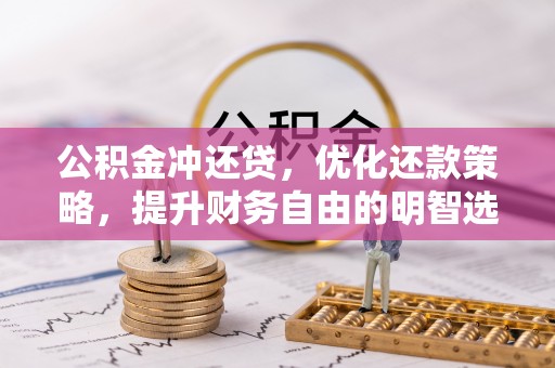 泉州公积金冲还贷，优化还款策略，提升财务自由的明智选择