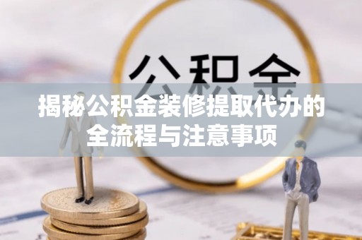 泉州揭秘公积金装修提取代办的全流程与注意事项
