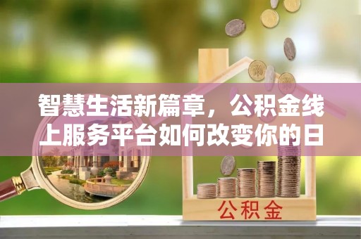 泉州智慧生活新篇章，公积金线上服务平台如何改变你的日常