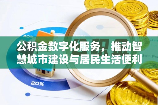 泉州公积金数字化服务，推动智慧城市建设与居民生活便利化