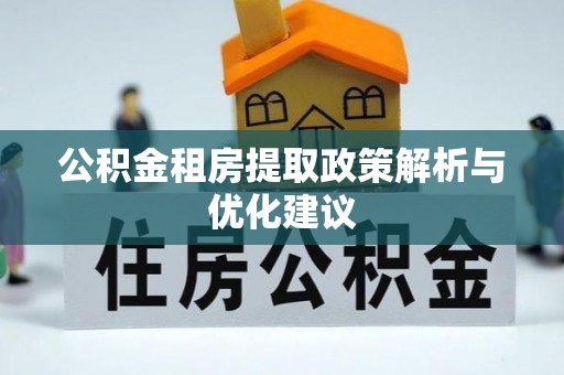 泉州公积金租房提取政策解析与优化建议