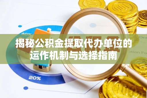 泉州揭秘公积金提取代办单位的运作机制与选择指南