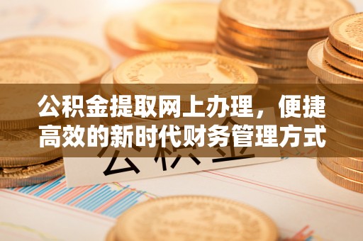 泉州公积金提取网上办理，便捷高效的新时代财务管理方式