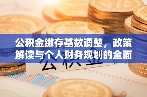 泉州公积金缴存基数调整，政策解读与个人财务规划的全面分析