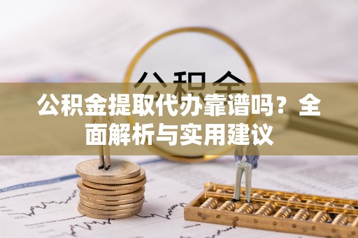 泉州公积金提取代办靠谱吗？全面解析与实用建议