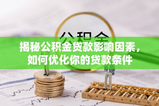 泉州揭秘公积金贷款影响因素，如何优化你的贷款条件