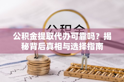 泉州公积金提取代办可靠吗？揭秘背后真相与选择指南