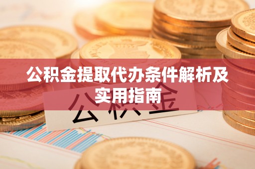泉州公积金提取代办条件解析及实用指南