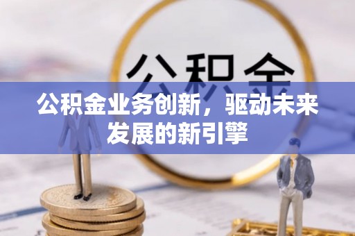 泉州公积金业务创新，驱动未来发展的新引擎
