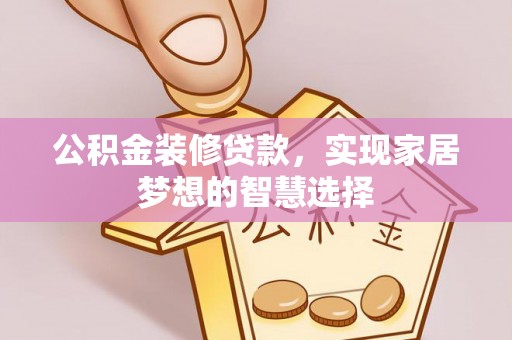 泉州公积金装修贷款，实现家居梦想的智慧选择