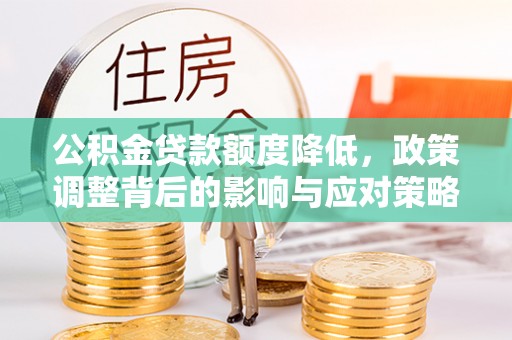 泉州公积金贷款额度降低，政策调整背后的影响与应对策略