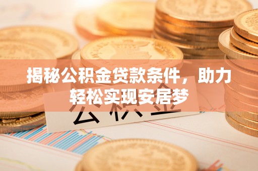 泉州揭秘公积金贷款条件，助力轻松实现安居梦