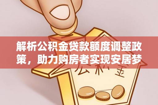 泉州解析公积金贷款额度调整政策，助力购房者实现安居梦想