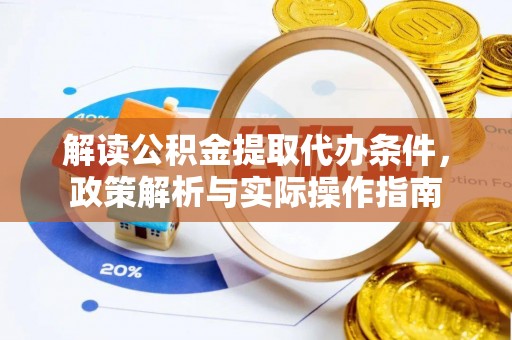 泉州解读公积金提取代办条件，政策解析与实际操作指南