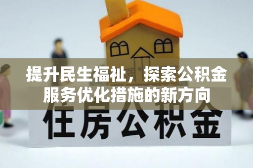 泉州提升民生福祉，探索公积金服务优化措施的新方向