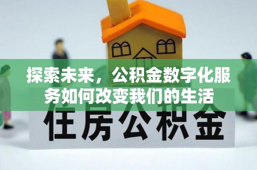 泉州探索未来，公积金数字化服务如何改变我们的生活