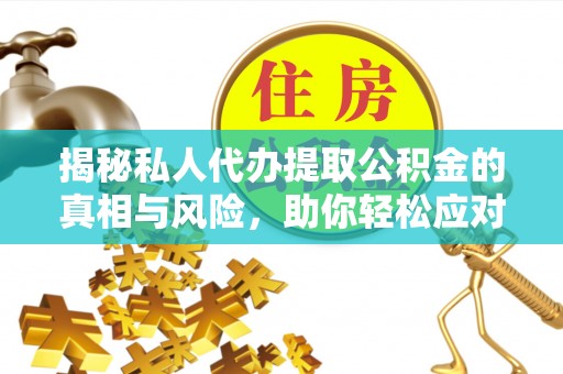 泉州揭秘私人代办提取公积金的真相与风险，助你轻松应对资金难题