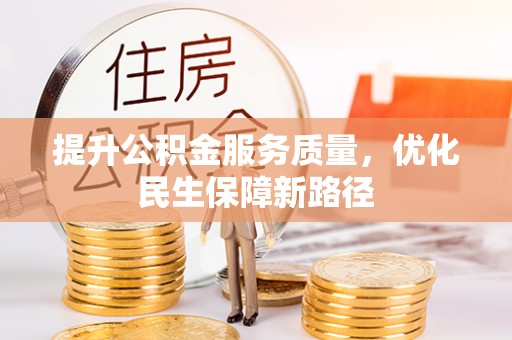 泉州提升公积金服务质量，优化民生保障新路径