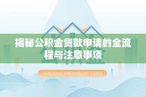 泉州揭秘公积金贷款申请的全流程与注意事项
