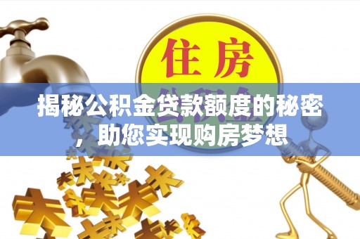 泉州揭秘公积金贷款额度的秘密，助您实现购房梦想