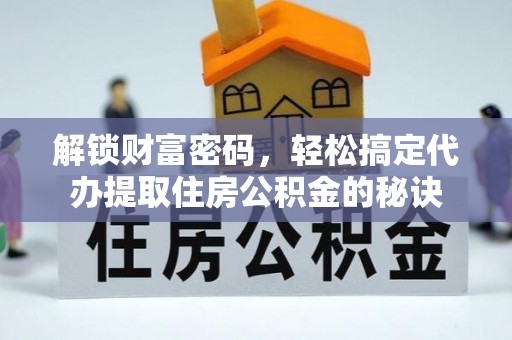 泉州解锁财富密码，轻松搞定代办提取住房公积金的秘诀