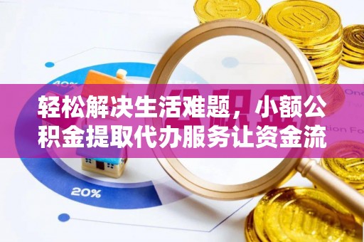 泉州轻松解决生活难题，小额公积金提取代办服务让资金流动更便捷