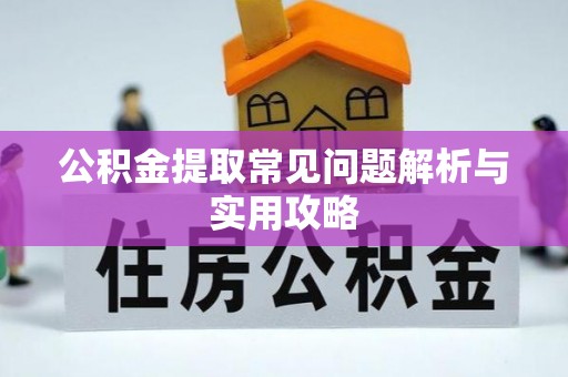 泉州公积金提取常见问题解析与实用攻略